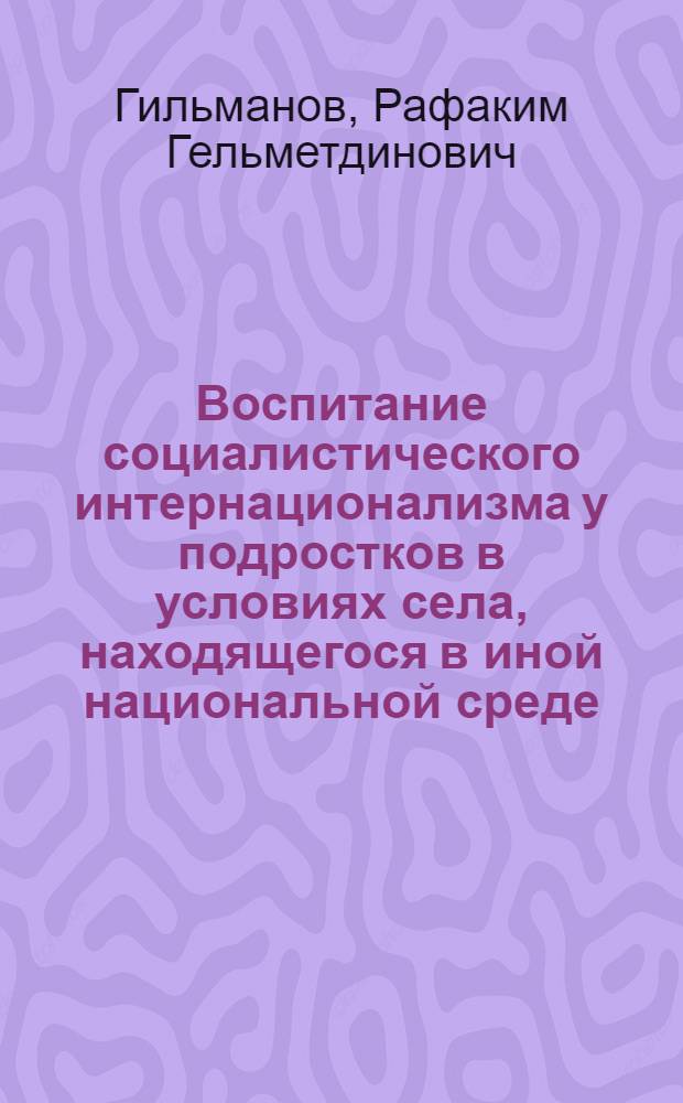 Воспитание социалистического интернационализма у подростков в условиях села, находящегося в иной национальной среде : Автореф. дис. на соиск. учен. степени канд. пед. наук : (13.00.01)