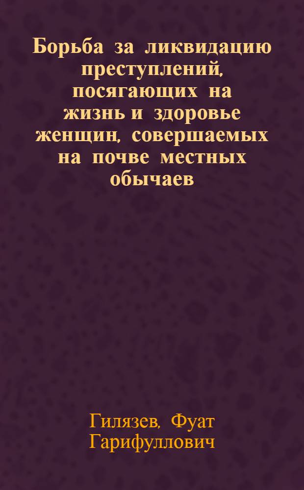 Борьба за ликвидацию преступлений, посягающих на жизнь и здоровье женщин, совершаемых на почве местных обычаев : (Уголовно-правовое и криминол. исследование по материалам Башк. АССР) : Автореф. дис. на соискание учен. степени канд. юрид. наук