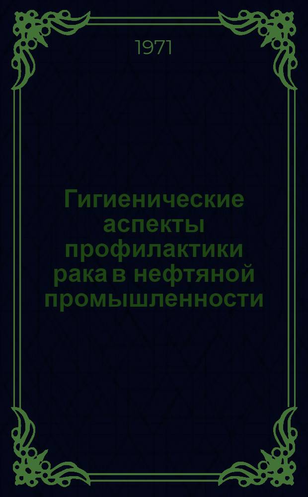 Гигиенические аспекты профилактики рака в нефтяной промышленности : Автореф. дис. на соиск. учен. степени д-ра мед. наук