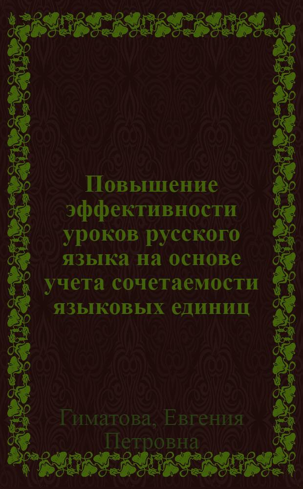Повышение эффективности уроков русского языка на основе учета сочетаемости языковых единиц : (В связи с изучением глагола в IV и V кл.) : Автореф. дис. на соиск. учен. степени канд. пед. наук : (13.00.02)