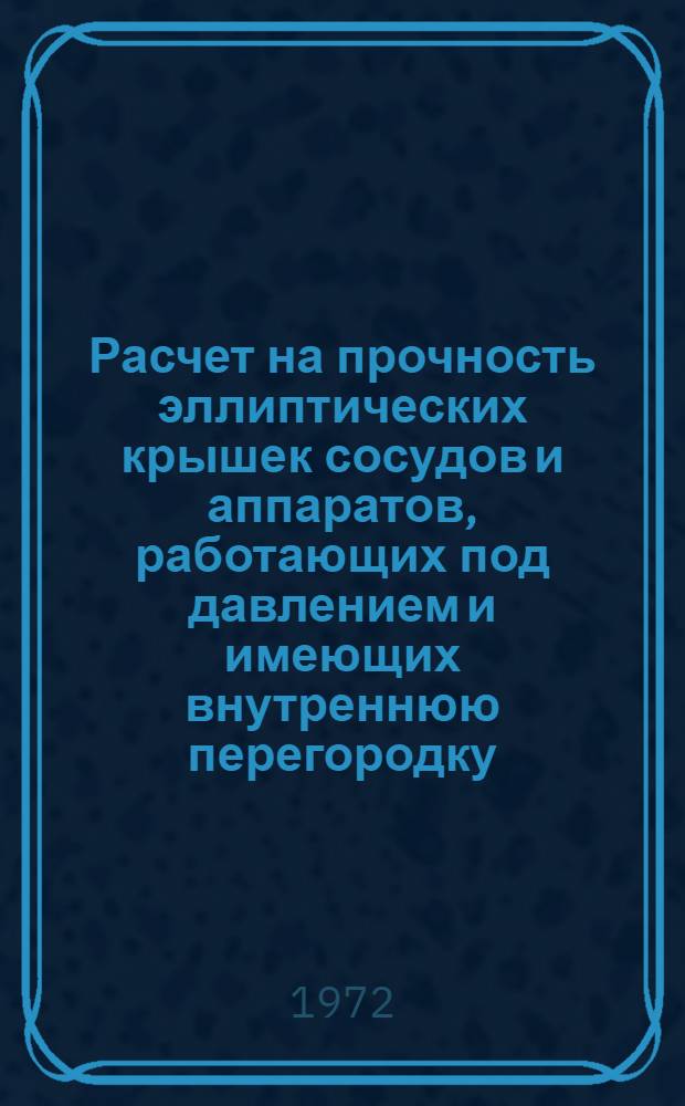Расчет на прочность эллиптических крышек сосудов и аппаратов, работающих под давлением и имеющих внутреннюю перегородку : Автореф. дис. на соиск. учен. степени канд. техн. наук : (408)