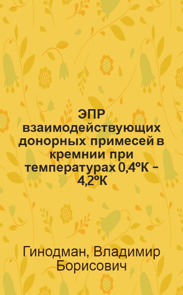 ЭПР взаимодействующих донорных примесей в кремнии при температурах 0,4°К - 4,2°К : Автореф. дис. на соиск. учен. степени канд. физ.-мат. наук : (01.04.10)