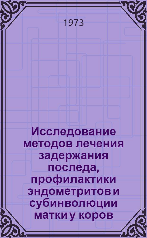 Исследование методов лечения задержания последа, профилактики эндометритов и субинволюции матки у коров : Автореф. дис. на соиск. учен. степени канд. вет. наук : (16.00.01)
