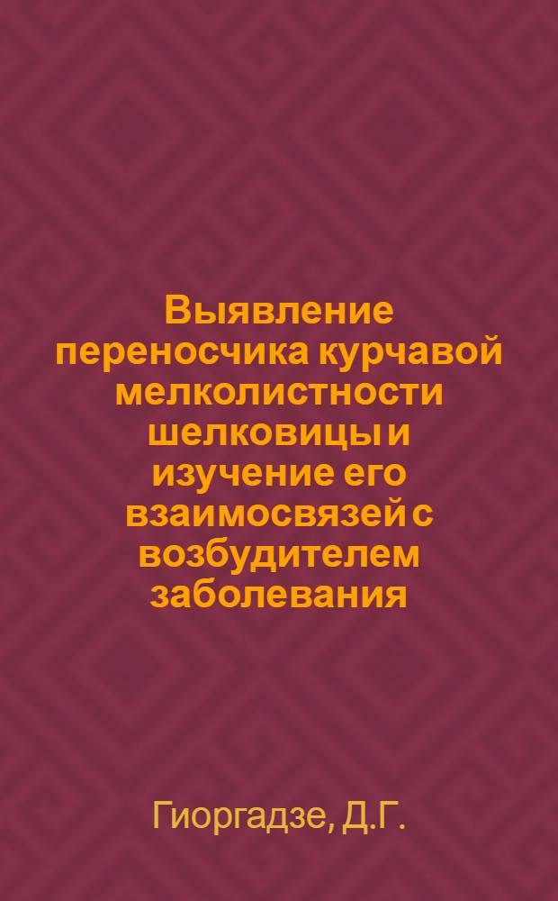 Выявление переносчика курчавой мелколистности шелковицы и изучение его взаимосвязей с возбудителем заболевания : Автореф. дис. на соиск. учен. степени канд. биол. наук : (097)