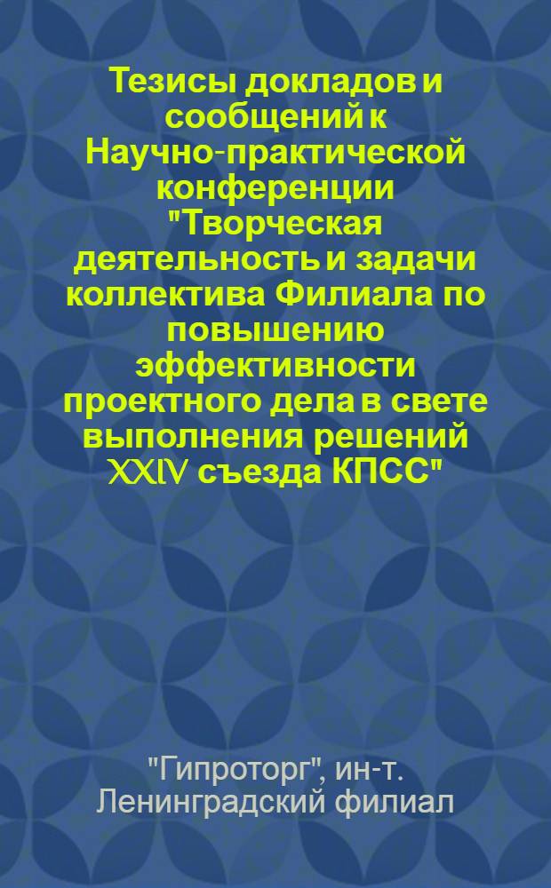 Тезисы докладов и сообщений к Научно-практической конференции "Творческая деятельность и задачи коллектива Филиала по повышению эффективности проектного дела в свете выполнения решений XXIV съезда КПСС". 18 декабря 1972 г.