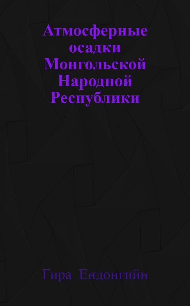 Атмосферные осадки Монгольской Народной Республики : Автореф. дис. на соискание учен. степени канд. геогр. наук : (698)
