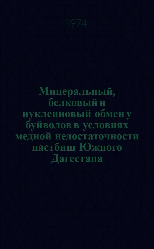 Минеральный, белковый и нуклеиновый обмен у буйволов в условиях медной недостаточности пастбищ Южного Дагестана : Автореф. дис. на соиск. учен. степени канд. биол. наук : (03.00.04)