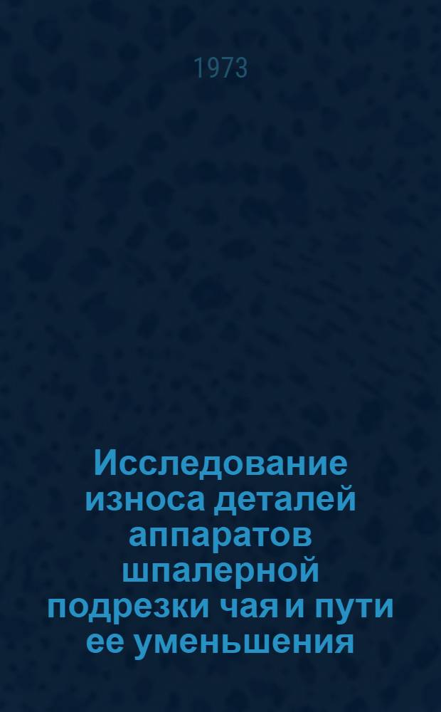 Исследование износа деталей аппаратов шпалерной подрезки чая и пути ее уменьшения : Автореф. дис. на соиск. учен. степени канд. техн. наук : (05.20.03)