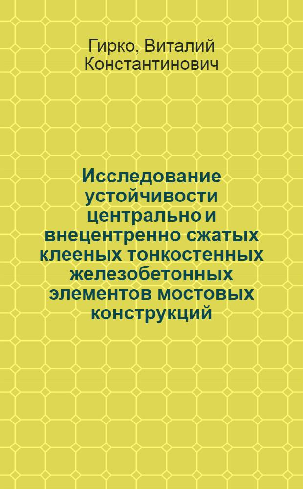 Исследование устойчивости центрально и внецентренно сжатых клееных тонкостенных железобетонных элементов мостовых конструкций : Автореф. дис. на соискание учен. степени канд. техн. наук : (440)