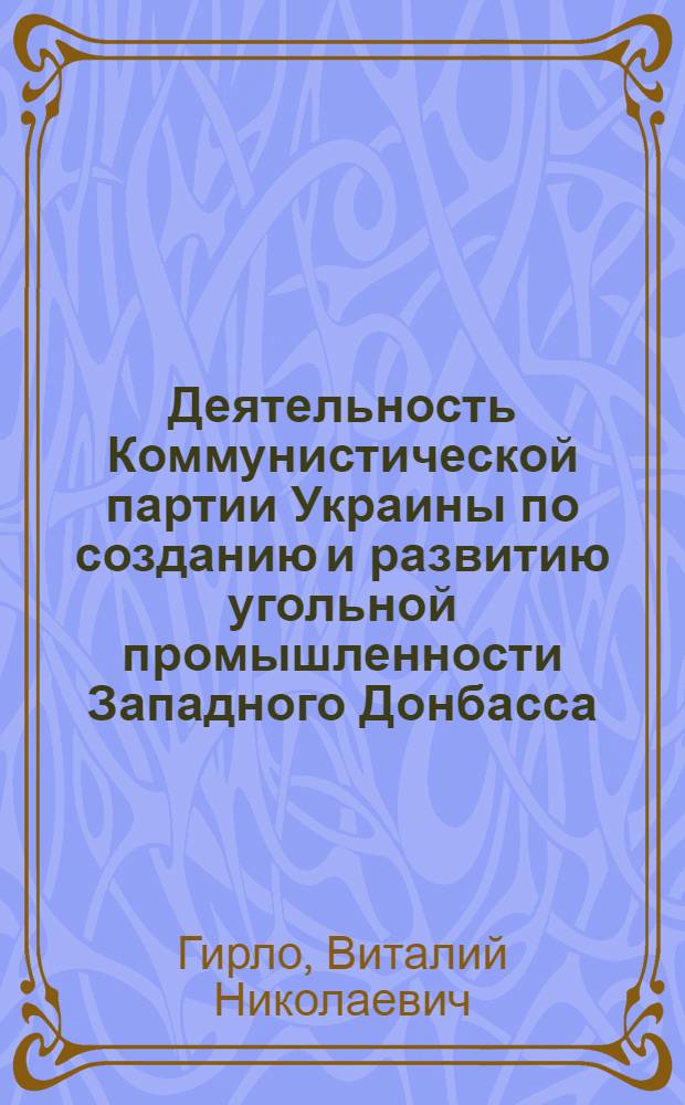 Деятельность Коммунистической партии Украины по созданию и развитию угольной промышленности Западного Донбасса (1954-1968 гг.) : Автореф. дис. на соискание учен. степени канд. ист. наук : (570)
