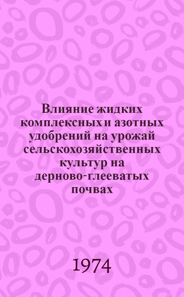 Влияние жидких комплексных и азотных удобрений на урожай сельскохозяйственных культур на дерново-глееватых почвах : Автореф. дис. на соиск. учен. степени канд. с.-х. наук : (06.01.04)