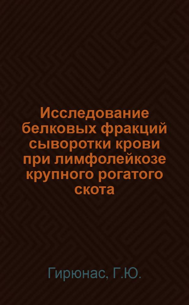 Исследование белковых фракций сыворотки крови при лимфолейкозе крупного рогатого скота : Автореф. дис. на соиск. учен. степени канд. биол. наук : (093)