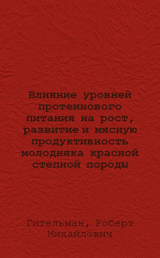 Влияние уровней протеинового питания на рост, развитие и мясную продуктивность молодняка красной степной породы : Автореф. дис. на соискание учен. степени канд. с.-х. наук : (551)