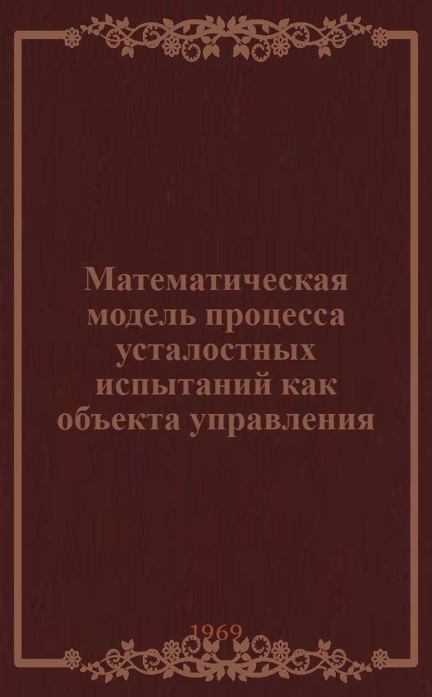 Математическая модель процесса усталостных испытаний как объекта управления : Автореф. дис. на соискание учен. степени канд. техн. наук : (025)