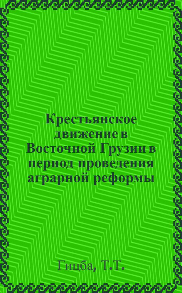 Крестьянское движение в Восточной Грузии в период проведения аграрной реформы (1864-1869 гг.) : Автореф. дис. на соиск. учен. степени канд. ист. наук : (07.00.02)