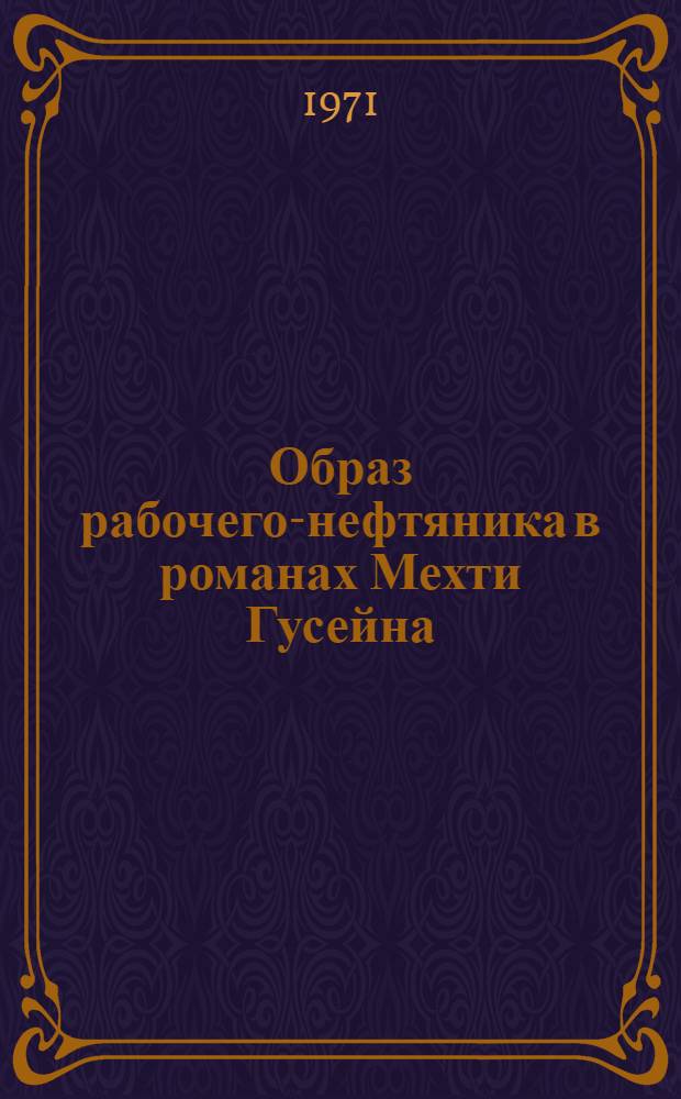 Образ рабочего-нефтяника в романах Мехти Гусейна : (По романам "Апшерон" и "Черные скалы") : Автореф. дис. на соискание учен. степени канд. филол. наук : (642)