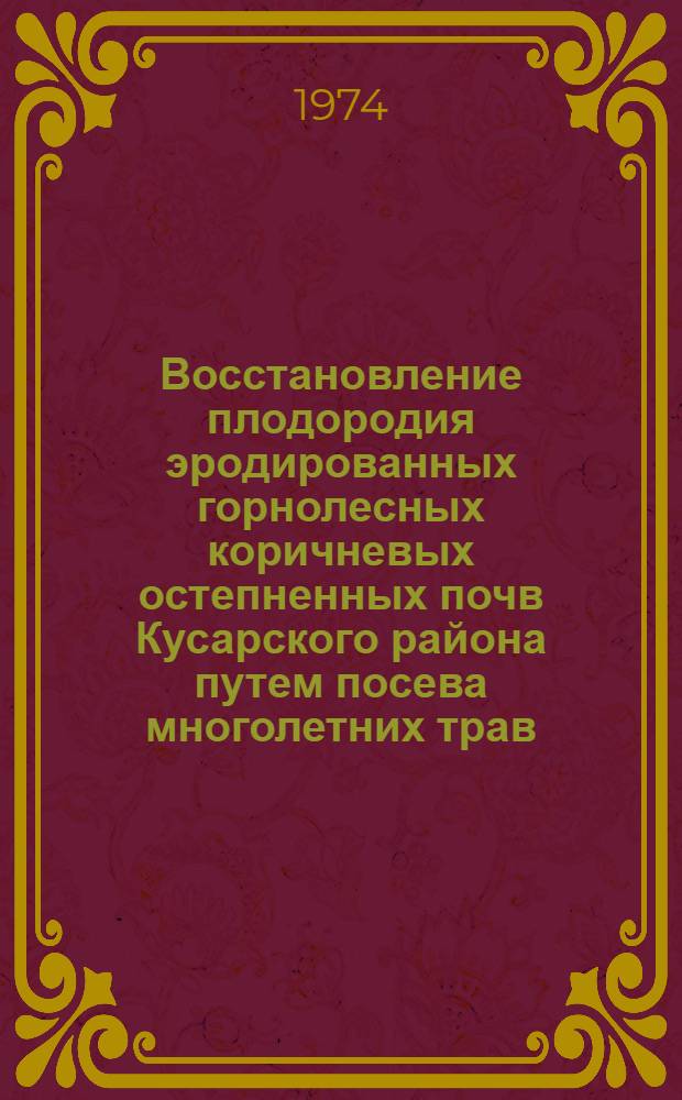 Восстановление плодородия эродированных горнолесных коричневых остепненных почв Кусарского района путем посева многолетних трав : Автореф. дис. на соиск. учен. степени канд. с.-х. наук : (06.01.03)