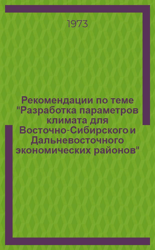 Рекомендации по теме "Разработка параметров климата для Восточно-Сибирского и Дальневосточного экономических районов", выполняемой в Главной геофизической обсерватории им. А.И. Воейкова, в УГМС: Красноярском, Иркутском, Забайкальском, Якутском, Дальнего Востока, Приморском, Колымском, Камчатском, Сахалинском и в Новосибирской МСФ