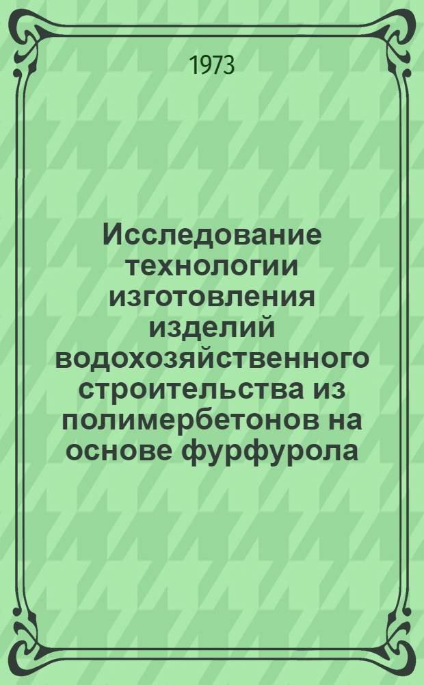 Исследование технологии изготовления изделий водохозяйственного строительства из полимербетонов на основе фурфурола : Автореф. дис. на соиск. учен. степени канд. техн. наук : (05.23.08)