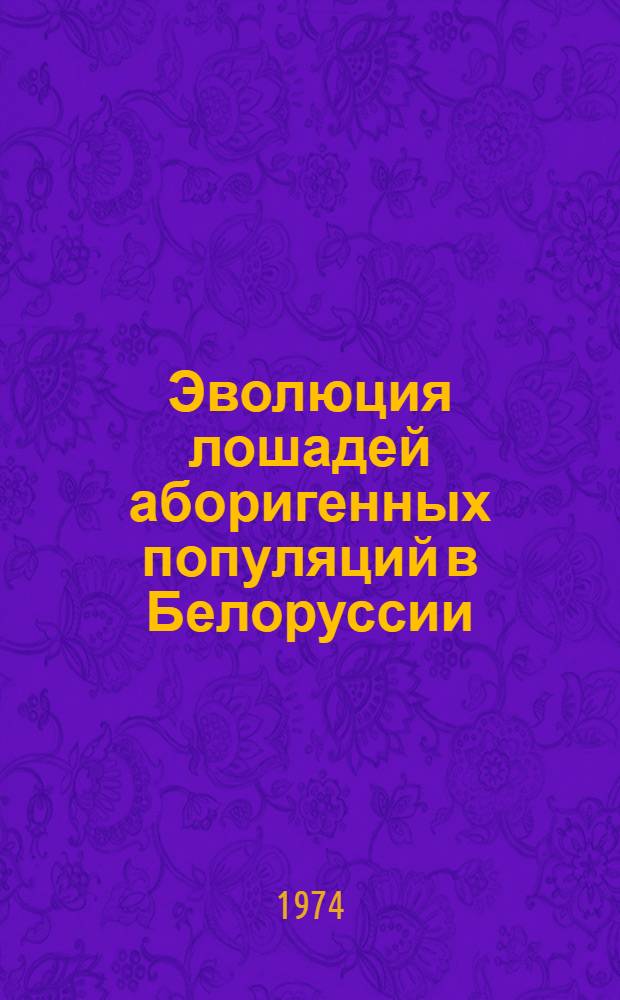 Эволюция лошадей аборигенных популяций в Белоруссии : Автореф. дис. на соиск. учен. степени д-ра с.-х. наук : (06.02.04)