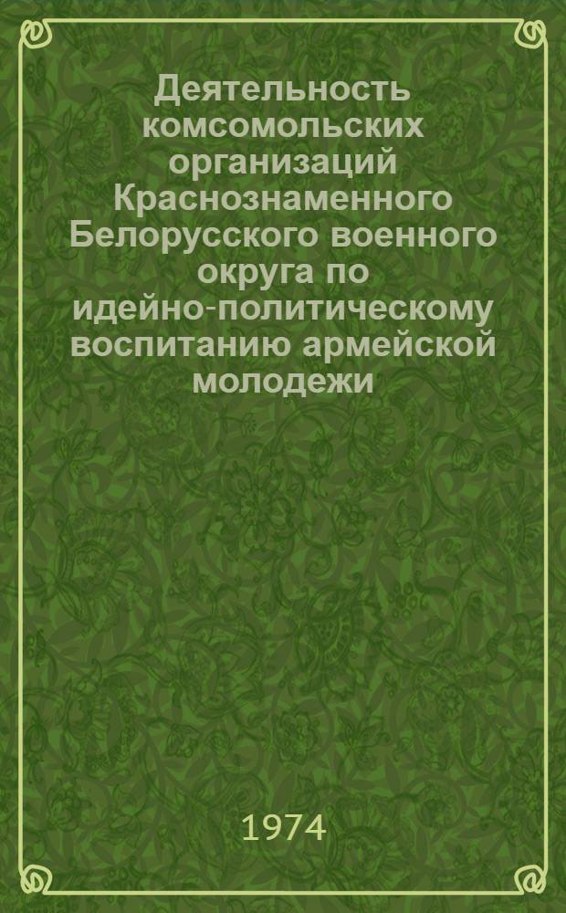 Деятельность комсомольских организаций Краснознаменного Белорусского военного округа по идейно-политическому воспитанию армейской молодежи (1966-1970 гг.) : Автореф. дис. на соиск. учен. степени канд. ист. наук : (07.00.01)
