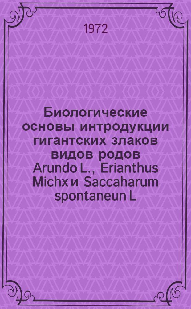 Биологические основы интродукции гигантских злаков видов родов Arundo L., Erianthus Michx и Saccaharum spontaneun L. в условиях Ташкента : Автореф. дис. на соискание учен. степени канд. ист. наук : (094)
