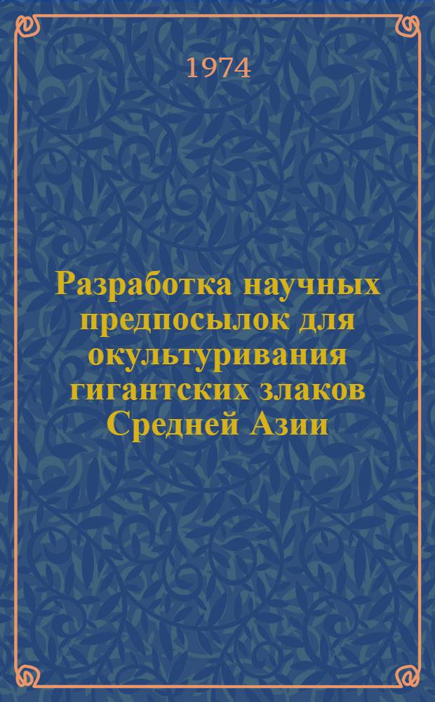 [Разработка научных предпосылок для окультуривания гигантских злаков Средней Азии : (Arundo donax L., Erianthus purpurascens anders. Saccharum spontaneum L.)
