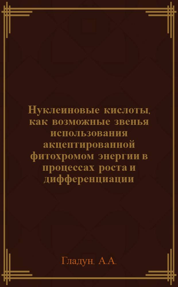 Нуклеиновые кислоты, как возможные звенья использования акцептированной фитохромом энергии в процессах роста и дифференциации : Автореф. дис. на соискание учен. степени канд. биол. наук : (03.093)