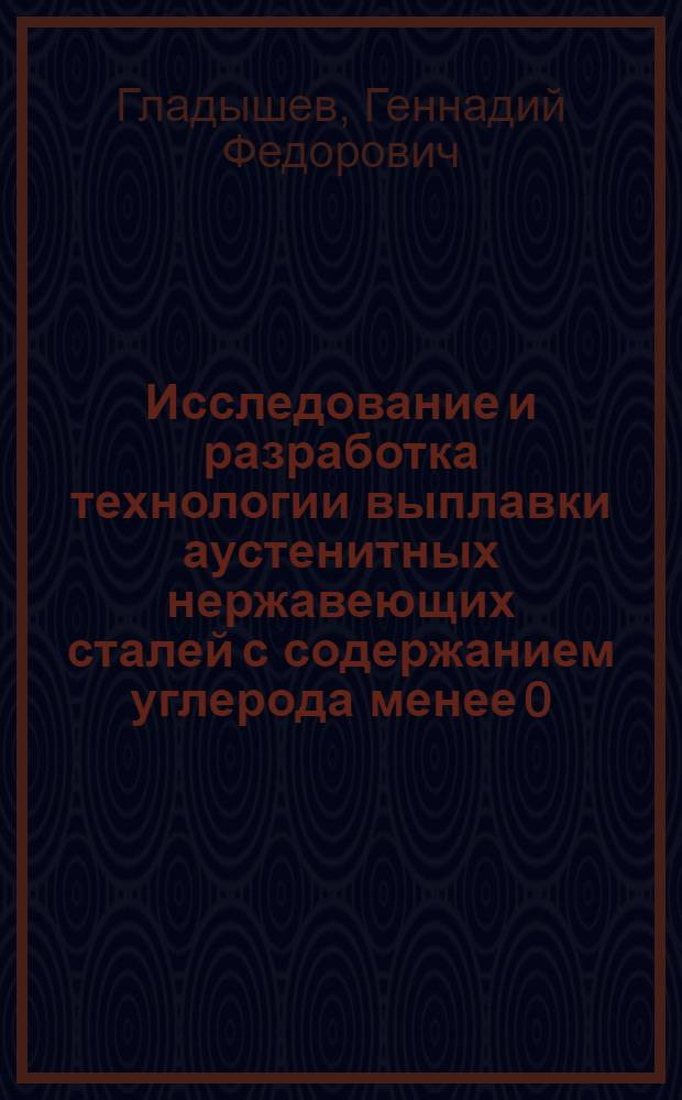 Исследование и разработка технологии выплавки аустенитных нержавеющих сталей с содержанием углерода менее 0,03% : Автореф. дис. на соиск. учен. степени канд. техн. наук : (05.16.02)