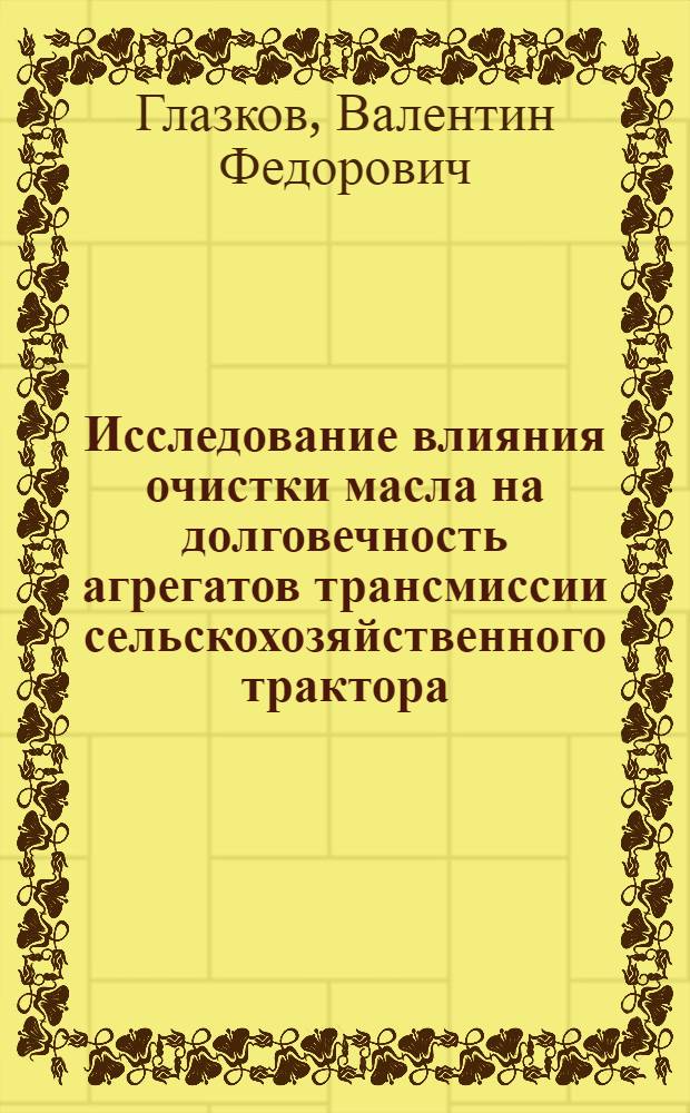 Исследование влияния очистки масла на долговечность агрегатов трансмиссии сельскохозяйственного трактора : Автореф. дис. на соиск. учен. степени канд. техн. наук : (05.05.03)