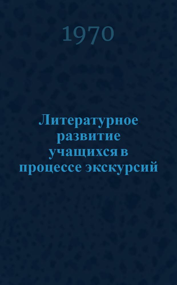 Литературное развитие учащихся в процессе экскурсий : Автореф. дис. на соискание учен. степени канд. пед. наук : (13.731)