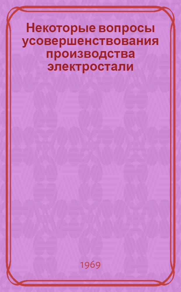 Некоторые вопросы усовершенствования производства электростали : Доклад, обобщ. опубл. работы и изобретения авт., представл. на соискание учен. степени канд. техн. наук : (321)