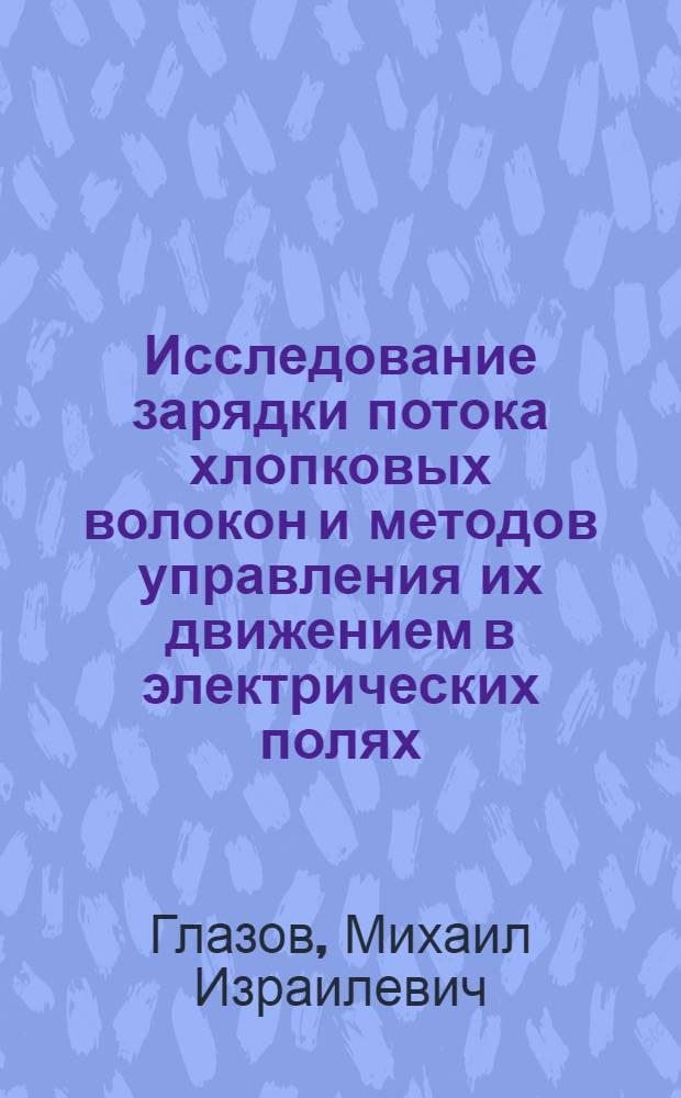 Исследование зарядки потока хлопковых волокон и методов управления их движением в электрических полях : Автореф. дис. на соиск. учен. степени канд. техн. наук