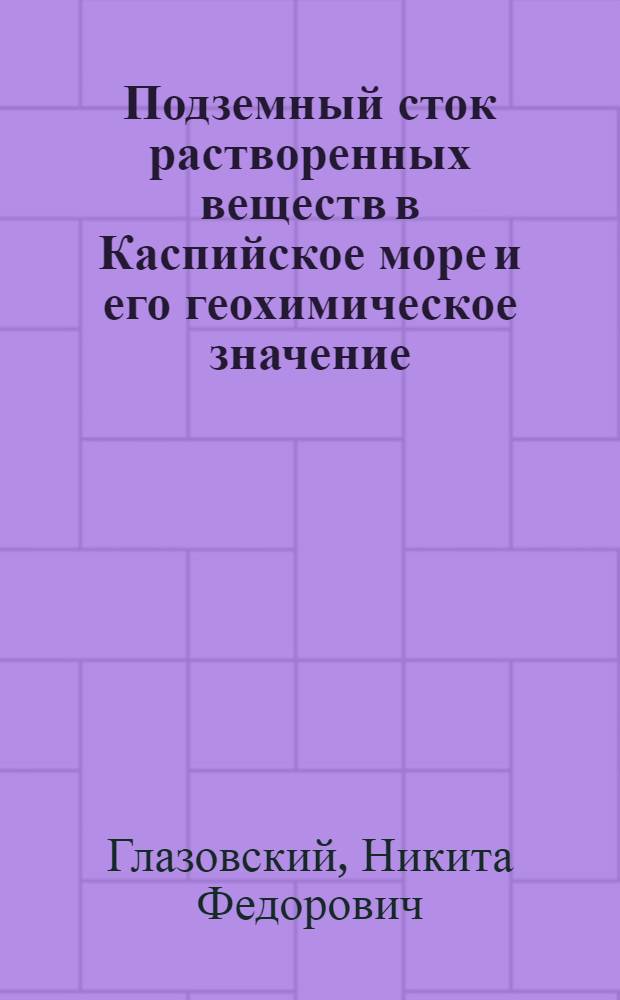 Подземный сток растворенных веществ в Каспийское море и его геохимическое значение : Автореф. дис. на соиск. учен. степени канд. геол.-минерал. наук : (04.00.06)