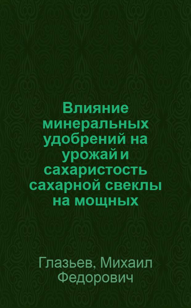 Влияние минеральных удобрений на урожай и сахаристость сахарной свеклы на мощных (типичных) черноземах Воронежской области : Автореф. дис. на соискание учен. степени канд. с.-х. наук : (533)