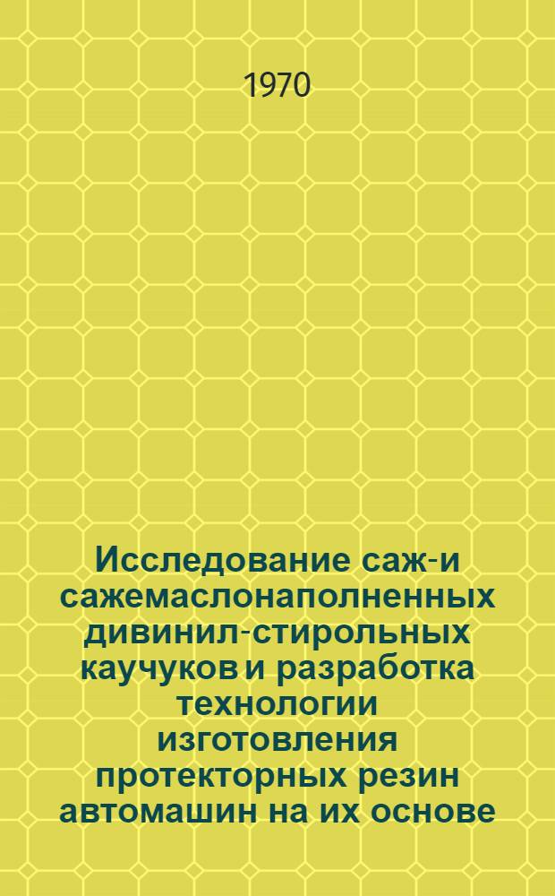 Исследование саже- и сажемаслонаполненных дивинил-стирольных каучуков и разработка технологии изготовления протекторных резин автомашин на их основе : Автореф. дис. на соискание учен. степени канд. техн. наук