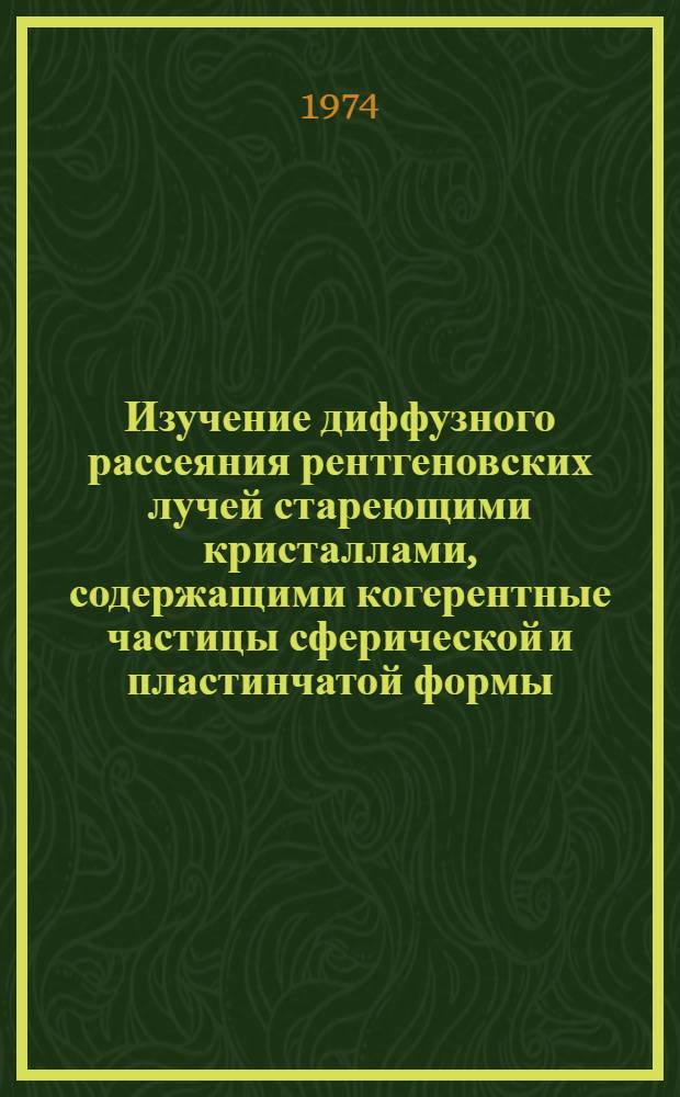 Изучение диффузного рассеяния рентгеновских лучей стареющими кристаллами, содержащими когерентные частицы сферической и пластинчатой формы : Автореф. дис. на соиск. учен. степени канд. физ.-мат. наук : (01.04.07)