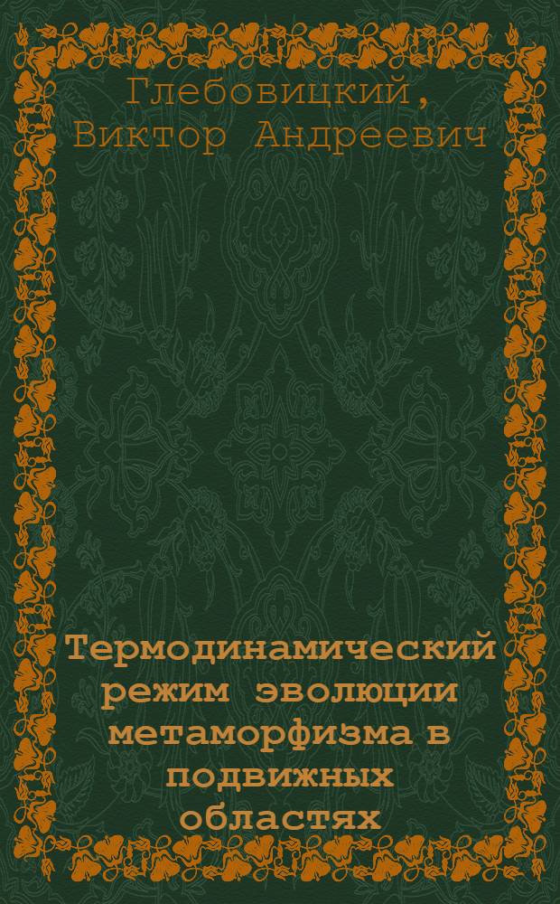 Термодинамический режим эволюции метаморфизма в подвижных областях : Автореф. дис. на соиск. учен. степени д-ра геол.-минерал. наук : (04.00.08)