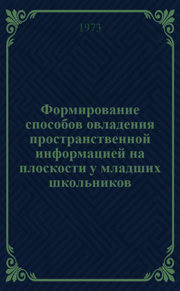 Формирование способов овладения пространственной информацией на плоскости у младших школьников : (На основе исследования приемов передачи пространства в изобразит. деятельности) : Автореф. дис. на соиск. учен. степени д-ра пед. наук : (13.00.01)