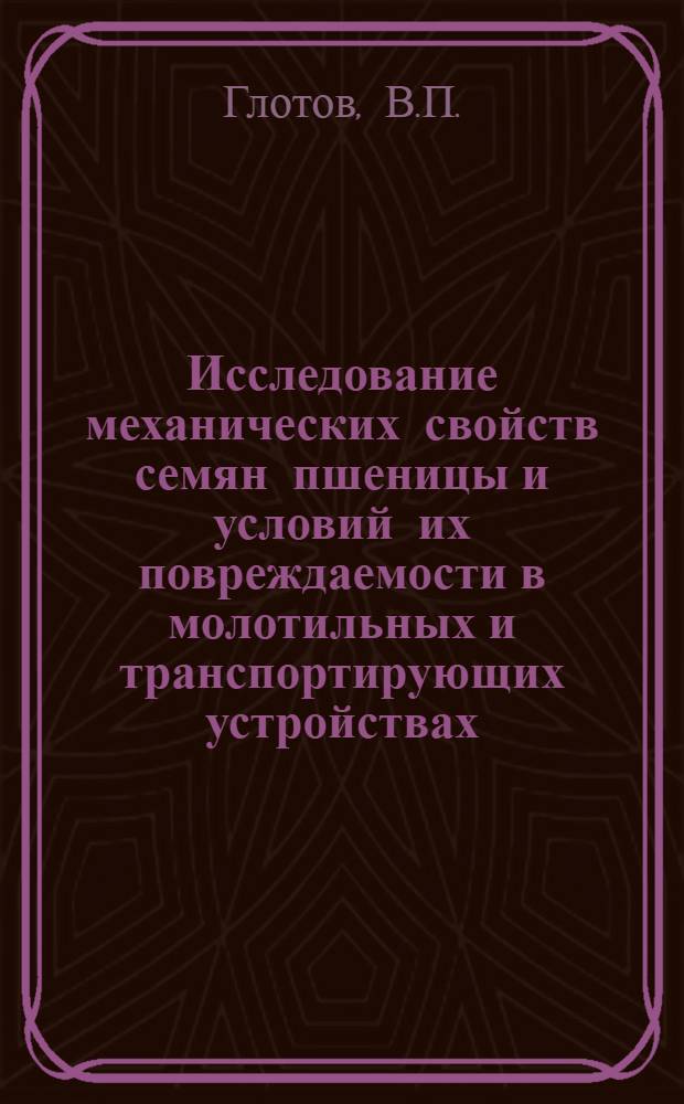 Исследование механических свойств семян пшеницы и условий их повреждаемости в молотильных и транспортирующих устройствах : Автореф. дис. на соискание учен. степени канд. техн. наук : (185)