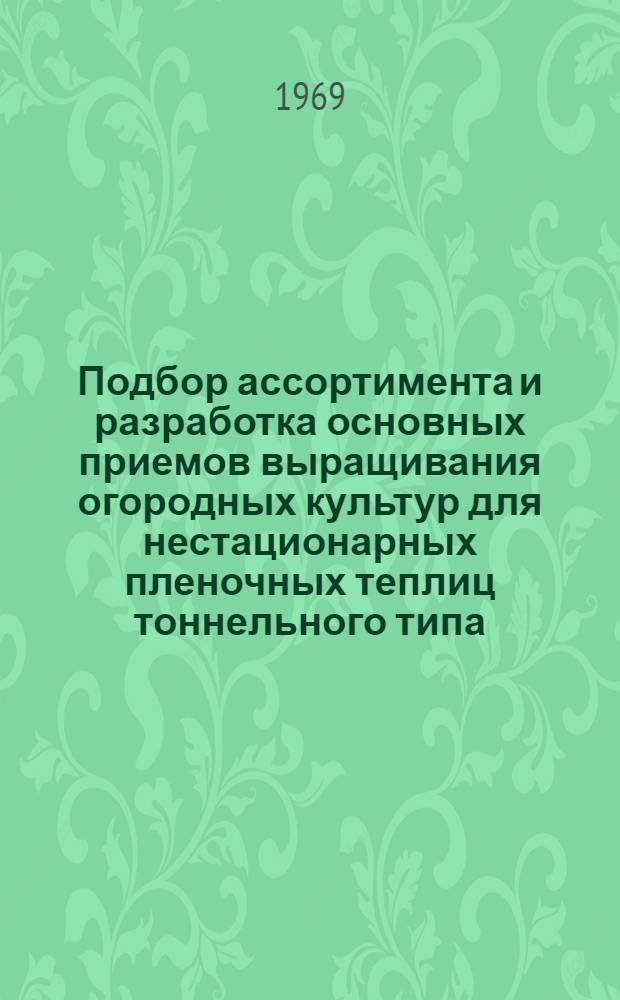 Подбор ассортимента и разработка основных приемов выращивания огородных культур для нестационарных пленочных теплиц тоннельного типа : Автореф. дис. на соискание учен. степени канд. с.-х. наук : (06-535)