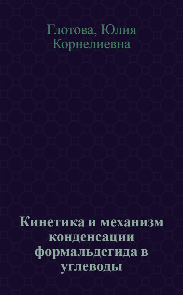Кинетика и механизм конденсации формальдегида в углеводы : Автореф. дис. на соиск. учен. степени канд. хим. наук : (02.00.04)