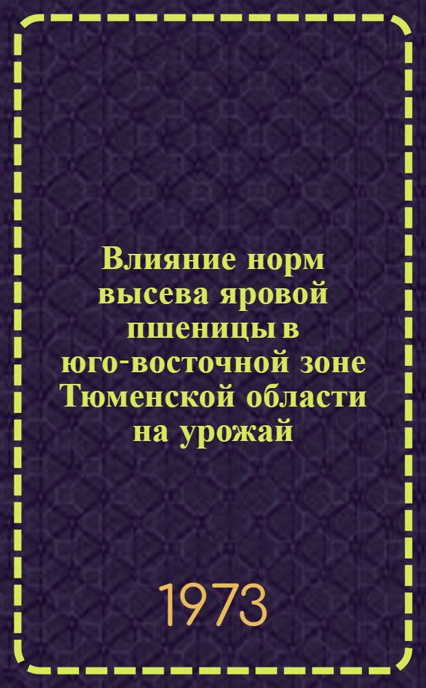 Влияние норм высева яровой пшеницы в юго-восточной зоне Тюменской области на урожай, посевные и товарные качества зерна : Автореф. дис. на соиск. учен. степени канд. с.-х. наук : (06.01.09)