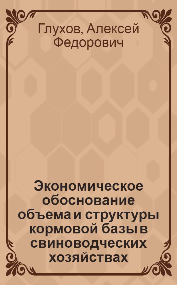 Экономическое обоснование объема и структуры кормовой базы в свиноводческих хозяйствах : (На примере свиноводч. хоз-в ЦЧЭР) : Автореф. дис. на соиск. учен. степени канд. экон. наук : (08.00.05)