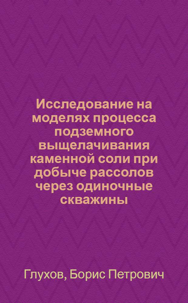 Исследование на моделях процесса подземного выщелачивания каменной соли при добыче рассолов через одиночные скважины : Автореф. дис. на соискание учен. степени канд. техн. наук : (311)