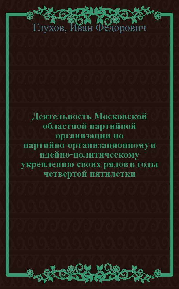 Деятельность Московской областной партийной организации по партийно-организационному и идейно-политическому укреплению своих рядов в годы четвертой пятилетки (1946-1950 гг.) : (На примере пром. предприятий Моск. обл.) : Автореф. дис. на соиск. учен. степени канд. ист. наук : (07.00.01)