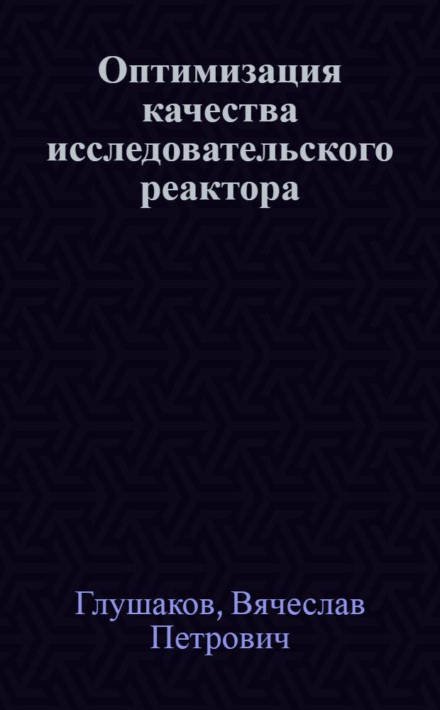 Оптимизация качества исследовательского реактора : Автореф. дис. на соиск. учен. степени канд. физ.-мат. наук : (01.04.02)