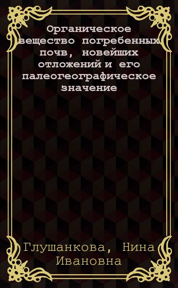 Органическое вещество погребенных почв, новейших отложений и его палеогеографическое значение : Автореф. дис. на соискание учен. степени канд. геогр. наук : (690)