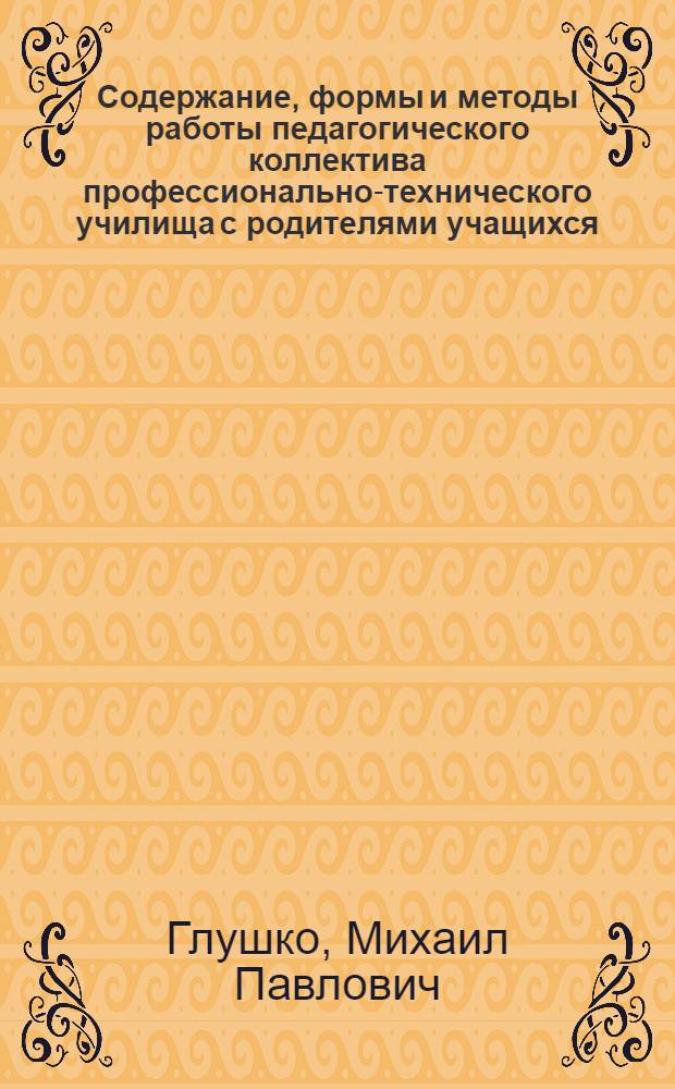 Содержание, формы и методы работы педагогического коллектива профессионально-технического училища с родителями учащихся : Автореф. дис. на соиск. учен. степени канд. пед. наук : (13.00.01)