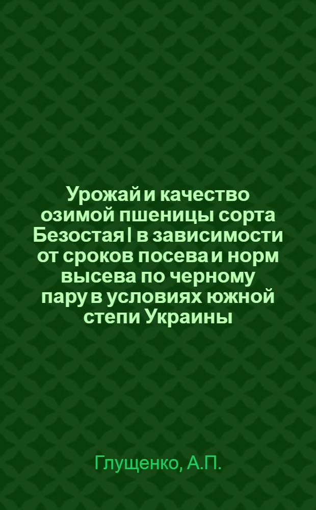 Урожай и качество озимой пшеницы сорта Безостая I в зависимости от сроков посева и норм высева по черному пару в условиях южной степи Украины : Автореф. дис. на соискание учен. степени канд. с.-х. наук : (538)